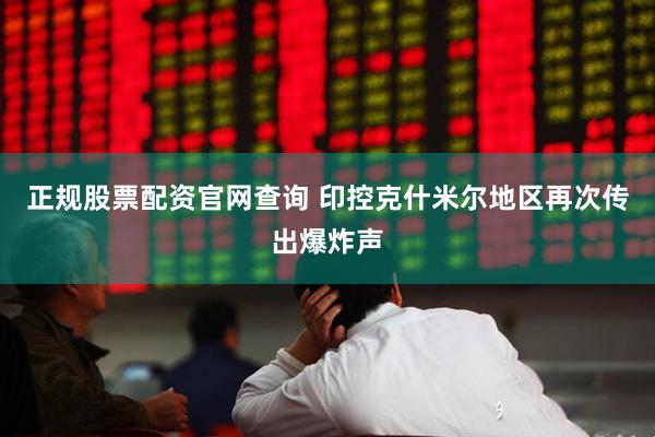 正规股票配资官网查询 印控克什米尔地区再次传出爆炸声