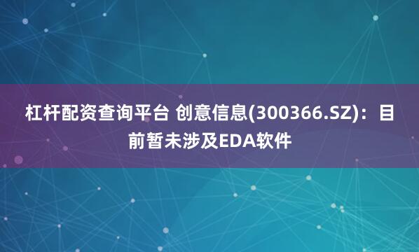 杠杆配资查询平台 创意信息(300366.SZ)：目前暂未涉及EDA软件