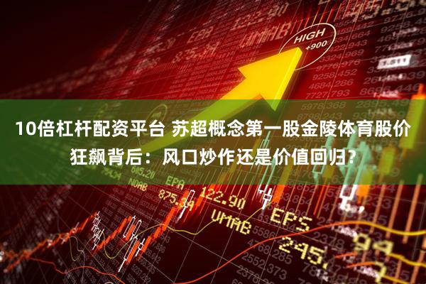 10倍杠杆配资平台 苏超概念第一股金陵体育股价狂飙背后：风口炒作还是价值回归？