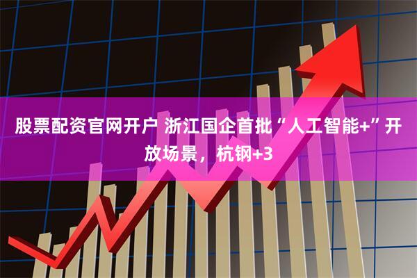 股票配资官网开户 浙江国企首批“人工智能+”开放场景，杭钢+3