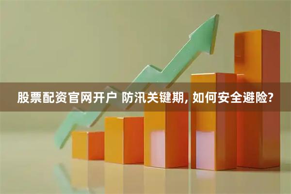 股票配资官网开户 防汛关键期, 如何安全避险?