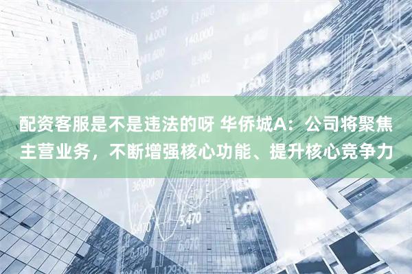 配资客服是不是违法的呀 华侨城A：公司将聚焦主营业务，不断增强核心功能、提升核心竞争力