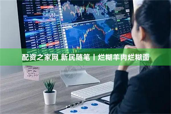 配资之家网 新民随笔丨烂糊羊肉烂糊面