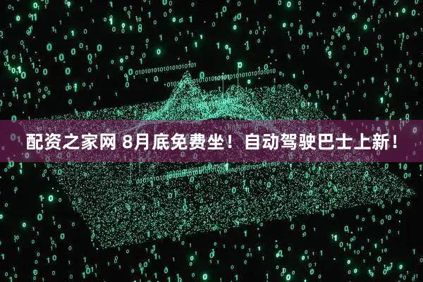 配资之家网 8月底免费坐！自动驾驶巴士上新！